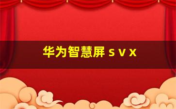 华为智慧屏 s v x